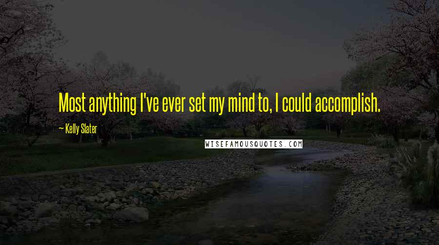 Kelly Slater Quotes: Most anything I've ever set my mind to, I could accomplish.