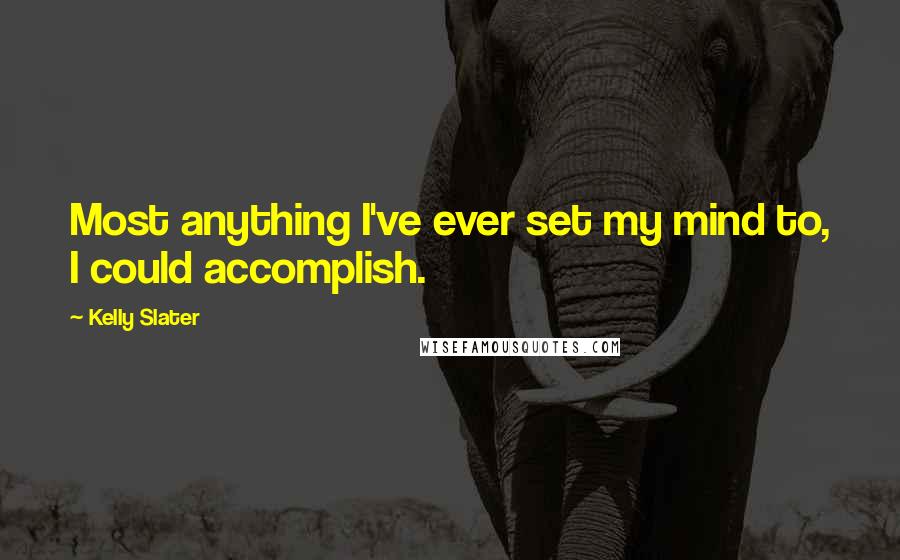 Kelly Slater Quotes: Most anything I've ever set my mind to, I could accomplish.