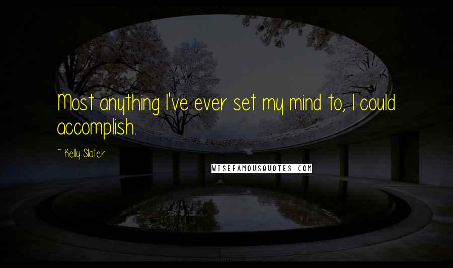 Kelly Slater Quotes: Most anything I've ever set my mind to, I could accomplish.
