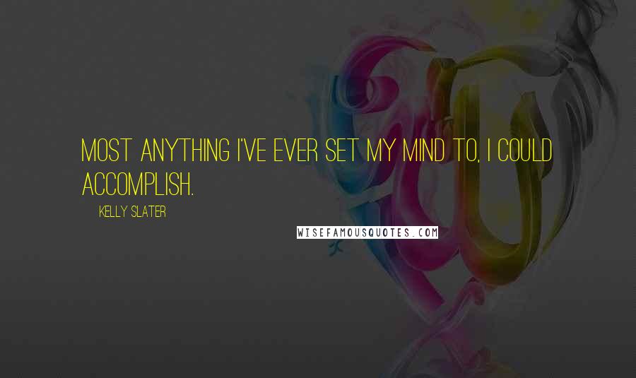 Kelly Slater Quotes: Most anything I've ever set my mind to, I could accomplish.
