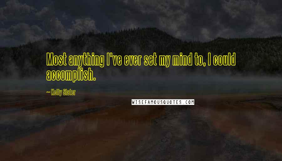 Kelly Slater Quotes: Most anything I've ever set my mind to, I could accomplish.