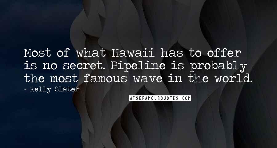 Kelly Slater Quotes: Most of what Hawaii has to offer is no secret. Pipeline is probably the most famous wave in the world.