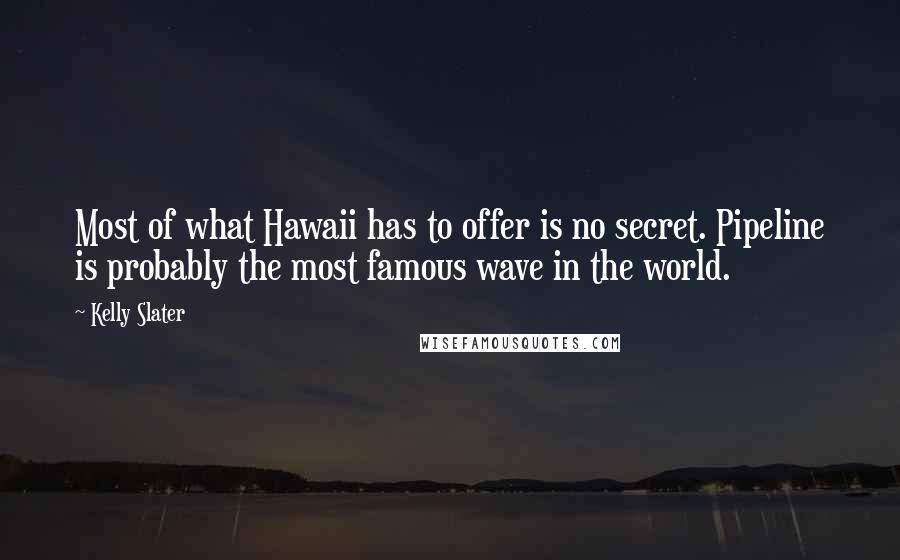 Kelly Slater Quotes: Most of what Hawaii has to offer is no secret. Pipeline is probably the most famous wave in the world.