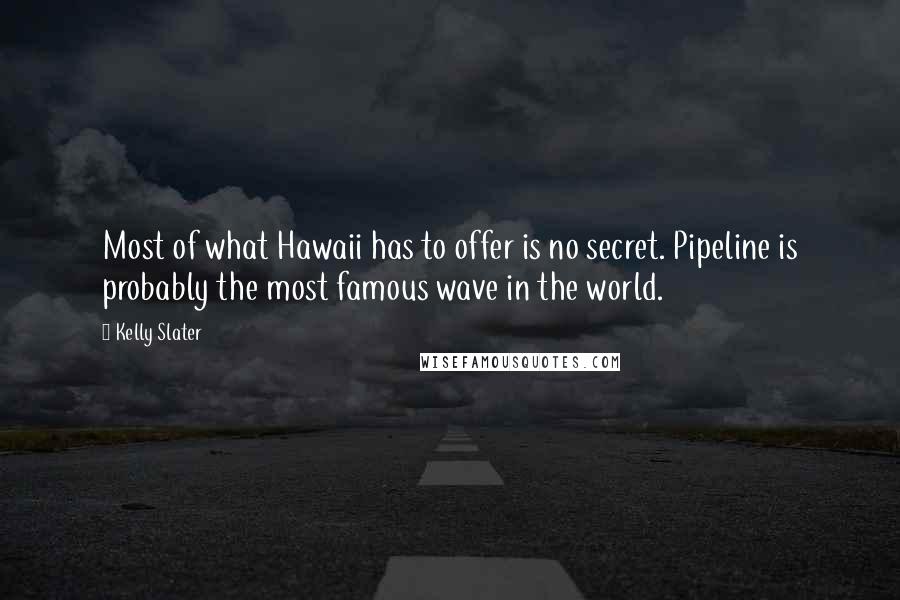 Kelly Slater Quotes: Most of what Hawaii has to offer is no secret. Pipeline is probably the most famous wave in the world.