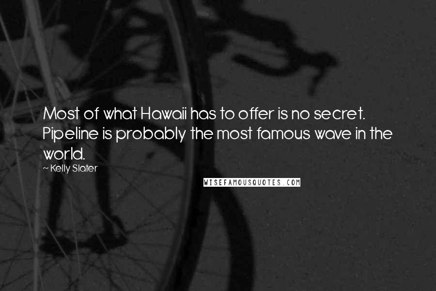 Kelly Slater Quotes: Most of what Hawaii has to offer is no secret. Pipeline is probably the most famous wave in the world.