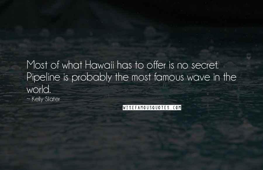 Kelly Slater Quotes: Most of what Hawaii has to offer is no secret. Pipeline is probably the most famous wave in the world.