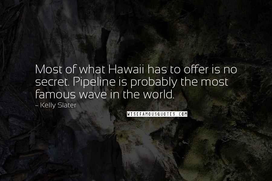 Kelly Slater Quotes: Most of what Hawaii has to offer is no secret. Pipeline is probably the most famous wave in the world.