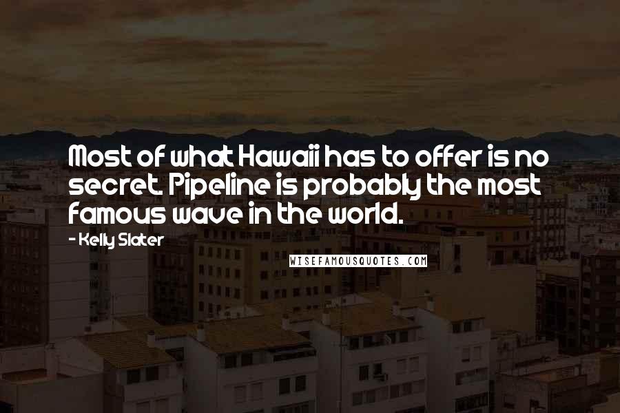 Kelly Slater Quotes: Most of what Hawaii has to offer is no secret. Pipeline is probably the most famous wave in the world.