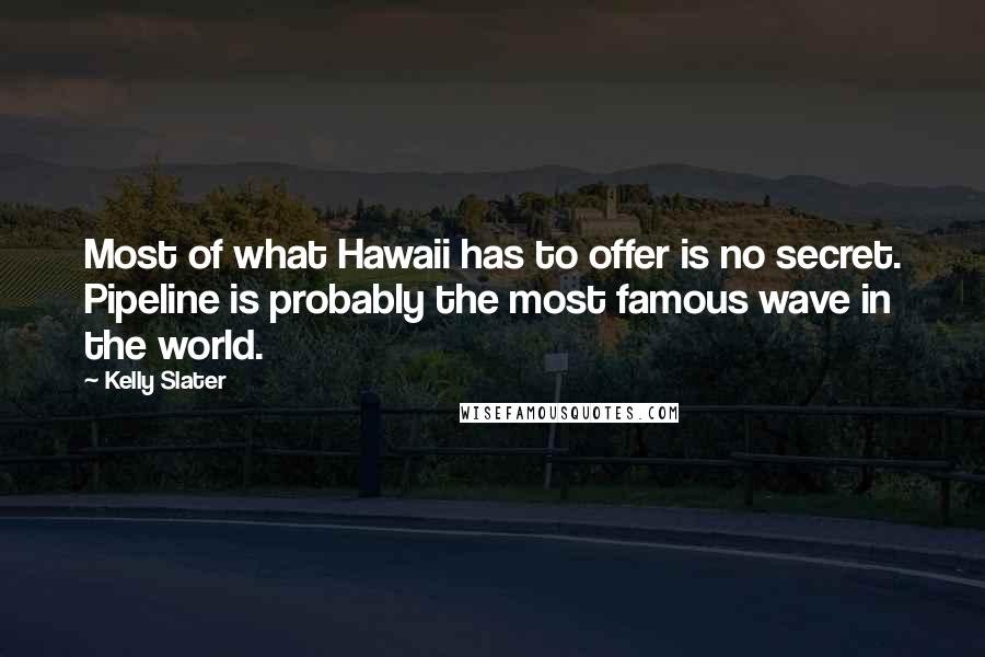 Kelly Slater Quotes: Most of what Hawaii has to offer is no secret. Pipeline is probably the most famous wave in the world.