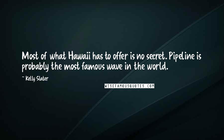 Kelly Slater Quotes: Most of what Hawaii has to offer is no secret. Pipeline is probably the most famous wave in the world.