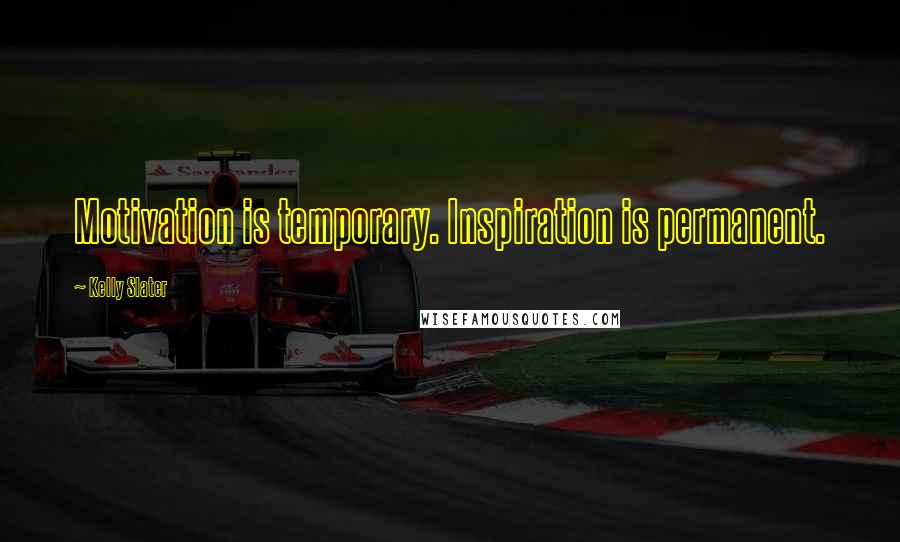 Kelly Slater Quotes: Motivation is temporary. Inspiration is permanent.