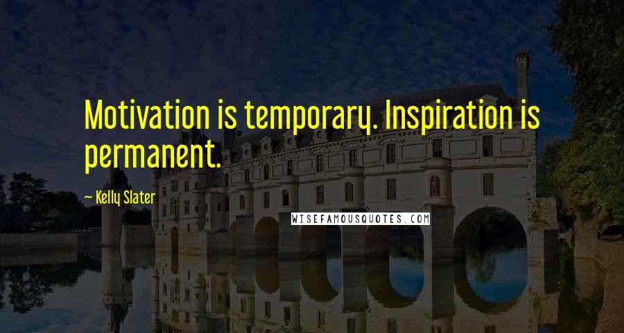 Kelly Slater Quotes: Motivation is temporary. Inspiration is permanent.