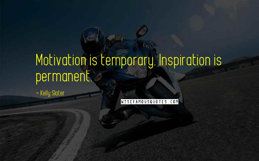Kelly Slater Quotes: Motivation is temporary. Inspiration is permanent.