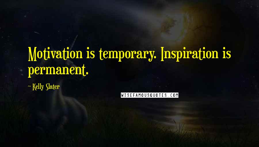 Kelly Slater Quotes: Motivation is temporary. Inspiration is permanent.