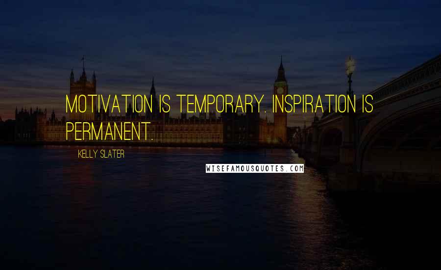 Kelly Slater Quotes: Motivation is temporary. Inspiration is permanent.