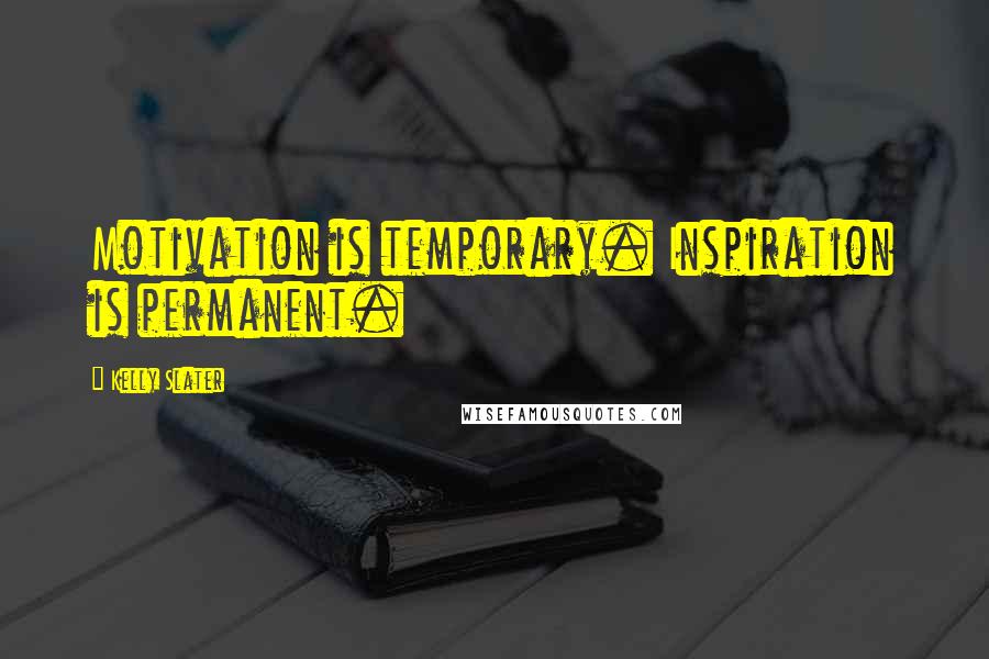 Kelly Slater Quotes: Motivation is temporary. Inspiration is permanent.