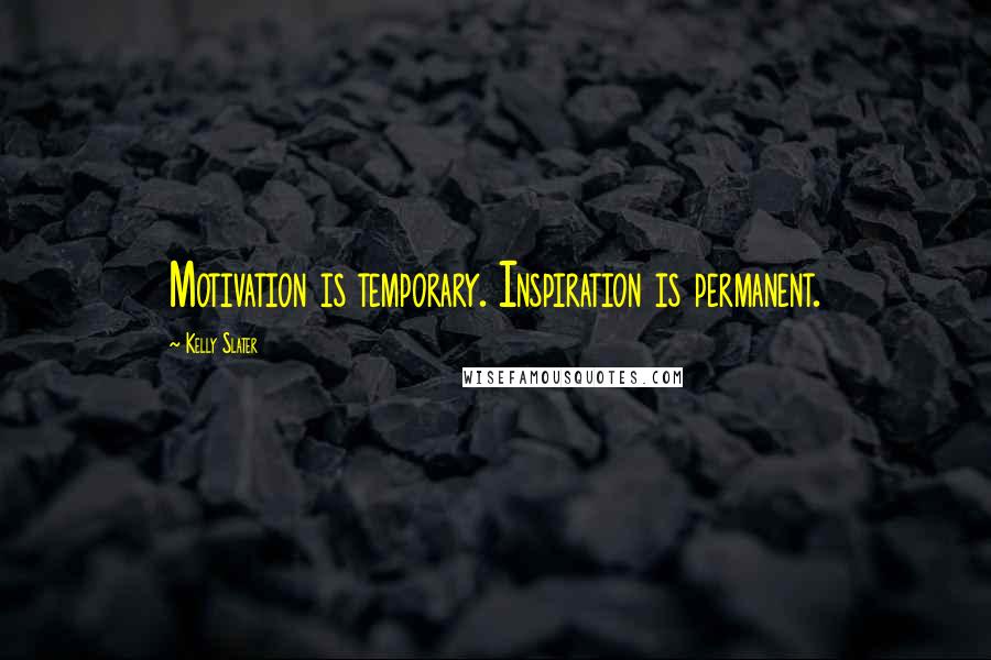 Kelly Slater Quotes: Motivation is temporary. Inspiration is permanent.