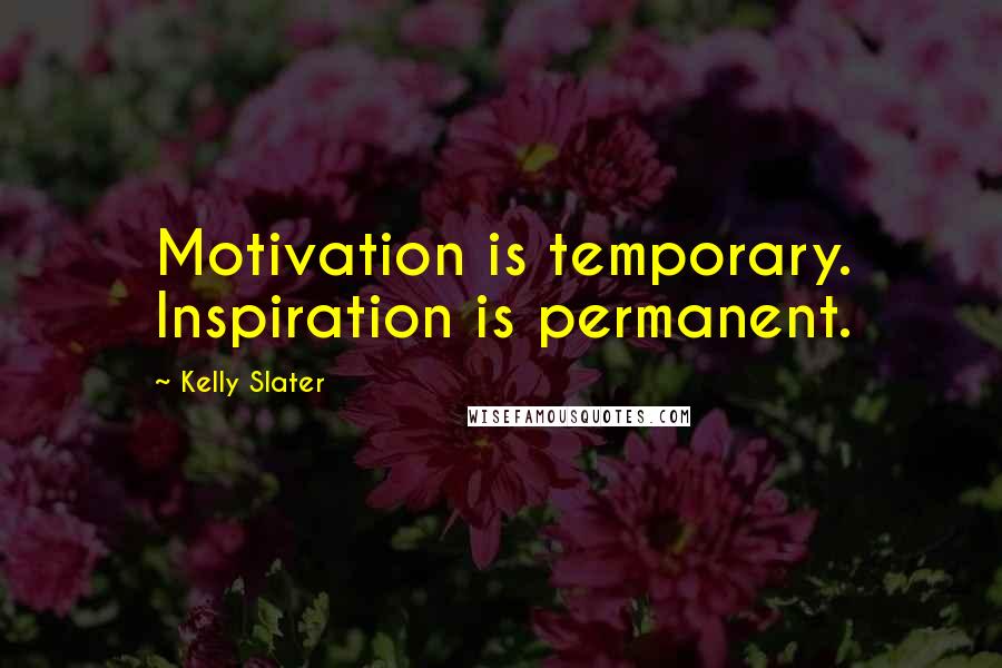 Kelly Slater Quotes: Motivation is temporary. Inspiration is permanent.