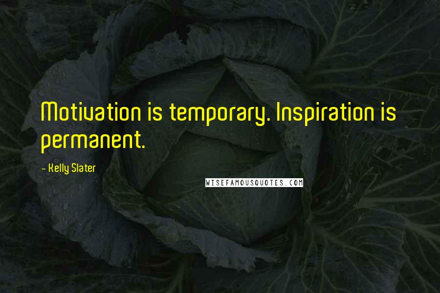 Kelly Slater Quotes: Motivation is temporary. Inspiration is permanent.