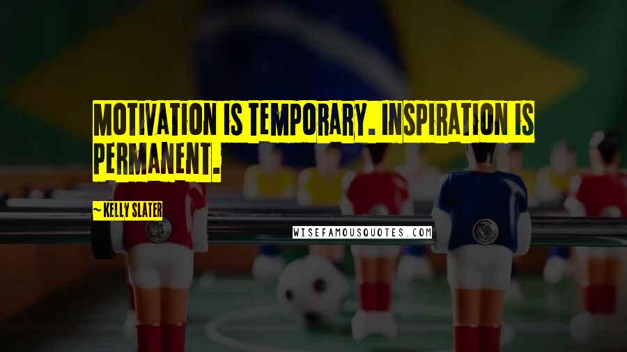 Kelly Slater Quotes: Motivation is temporary. Inspiration is permanent.