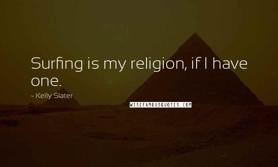 Kelly Slater Quotes: Surfing is my religion, if I have one.