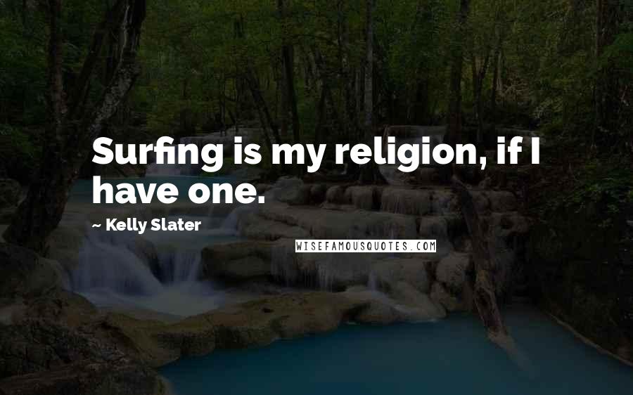 Kelly Slater Quotes: Surfing is my religion, if I have one.