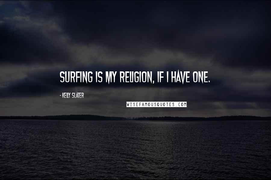 Kelly Slater Quotes: Surfing is my religion, if I have one.