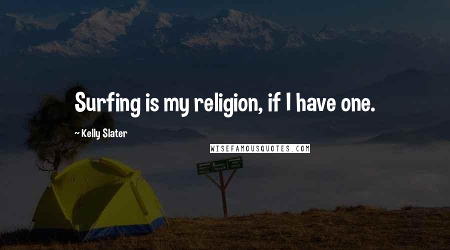 Kelly Slater Quotes: Surfing is my religion, if I have one.