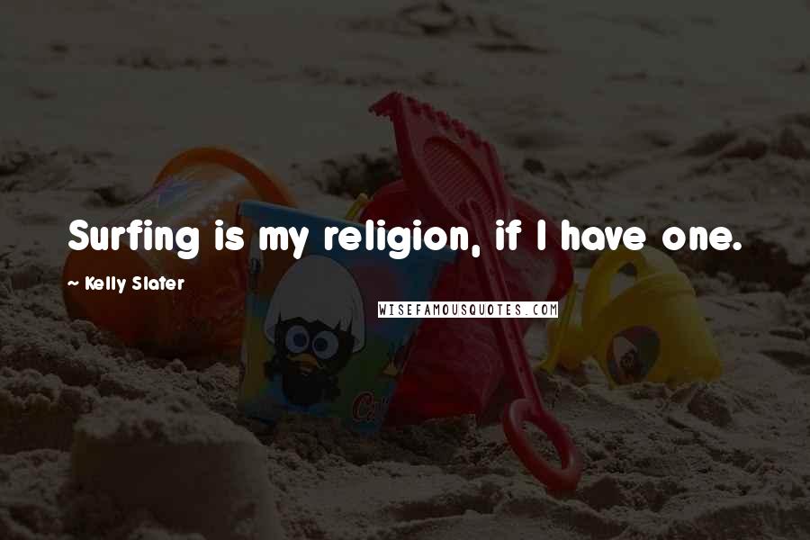 Kelly Slater Quotes: Surfing is my religion, if I have one.