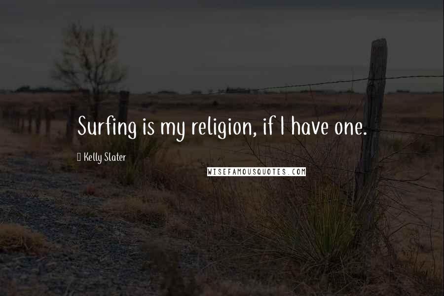 Kelly Slater Quotes: Surfing is my religion, if I have one.