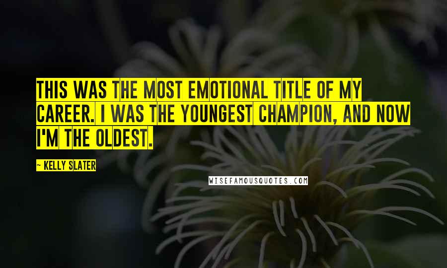 Kelly Slater Quotes: This was the most emotional title of my career. I was the youngest champion, and now I'm the oldest.