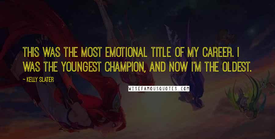 Kelly Slater Quotes: This was the most emotional title of my career. I was the youngest champion, and now I'm the oldest.