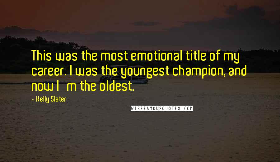 Kelly Slater Quotes: This was the most emotional title of my career. I was the youngest champion, and now I'm the oldest.