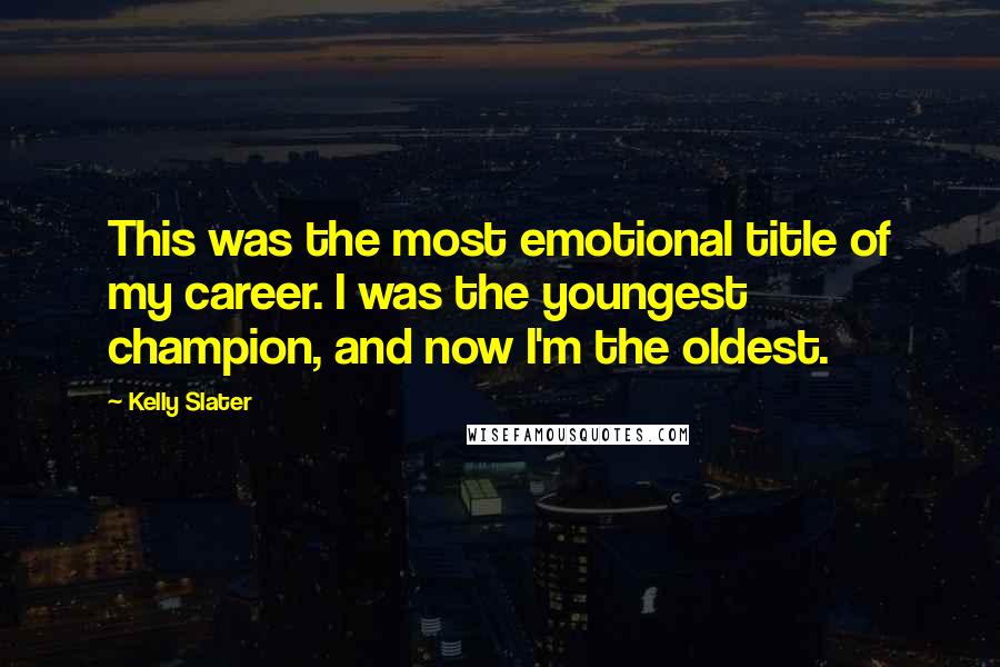 Kelly Slater Quotes: This was the most emotional title of my career. I was the youngest champion, and now I'm the oldest.