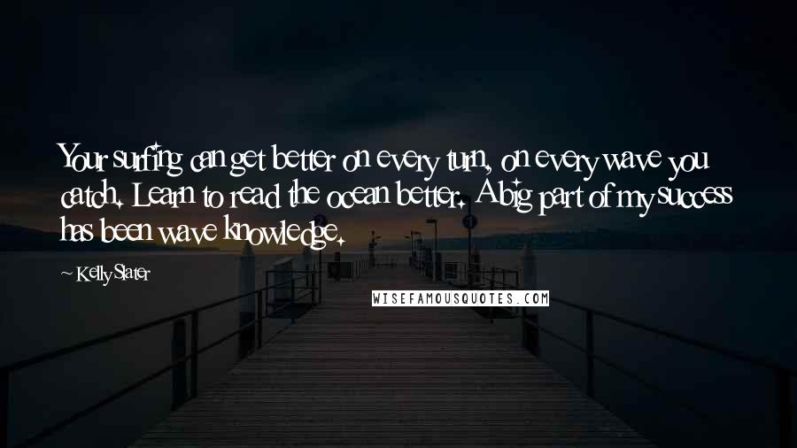 Kelly Slater Quotes: Your surfing can get better on every turn, on every wave you catch. Learn to read the ocean better. A big part of my success has been wave knowledge.