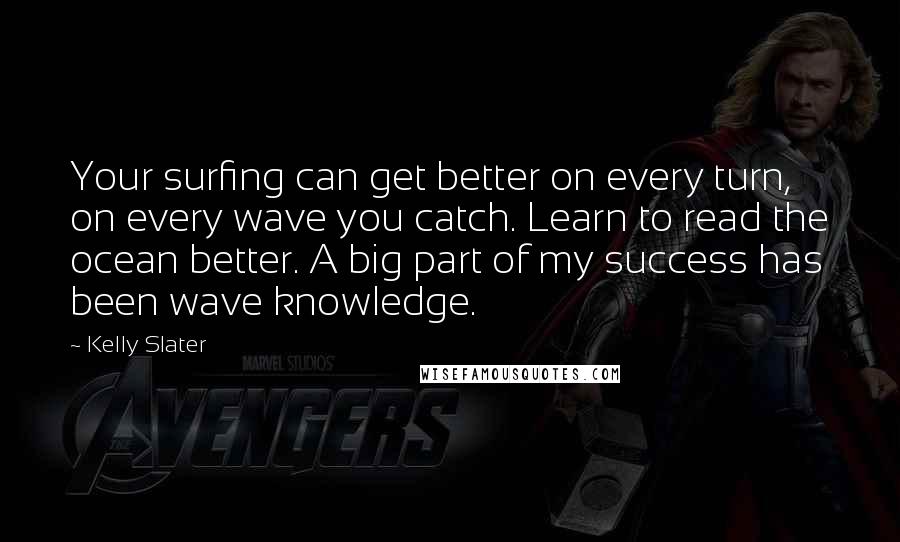 Kelly Slater Quotes: Your surfing can get better on every turn, on every wave you catch. Learn to read the ocean better. A big part of my success has been wave knowledge.