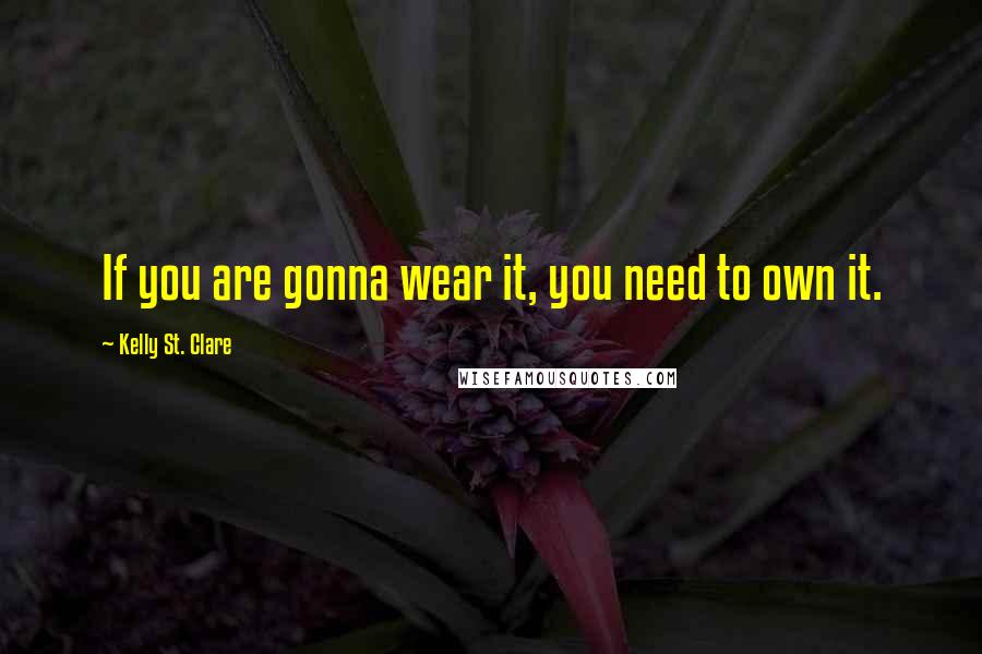 Kelly St. Clare Quotes: If you are gonna wear it, you need to own it.