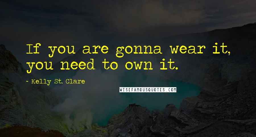 Kelly St. Clare Quotes: If you are gonna wear it, you need to own it.