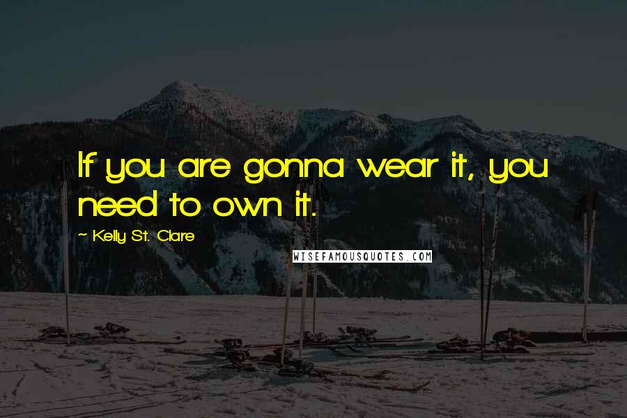 Kelly St. Clare Quotes: If you are gonna wear it, you need to own it.