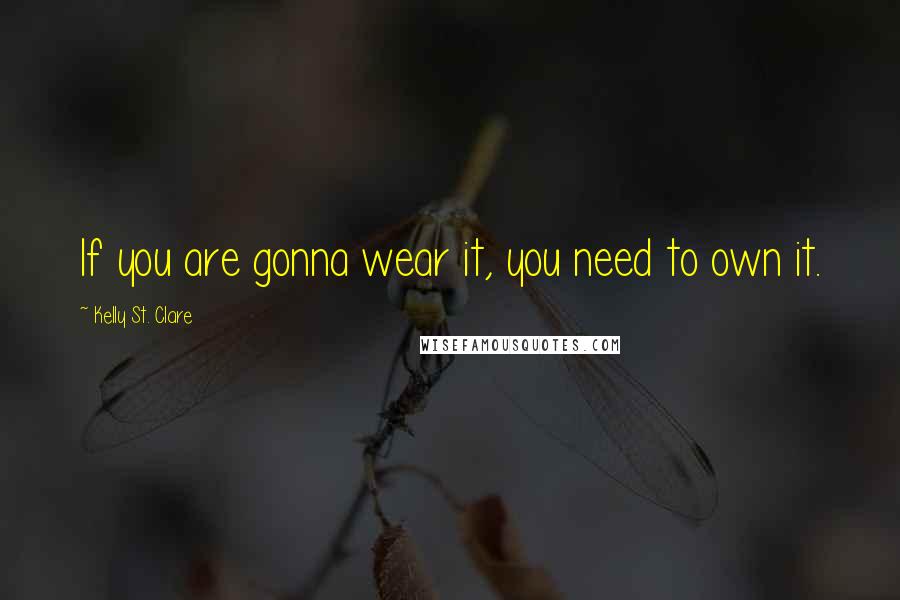 Kelly St. Clare Quotes: If you are gonna wear it, you need to own it.