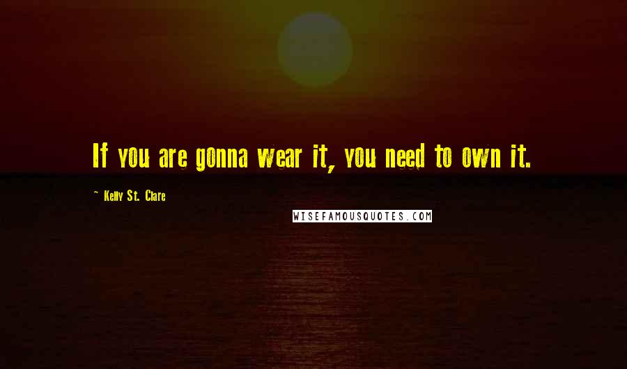 Kelly St. Clare Quotes: If you are gonna wear it, you need to own it.