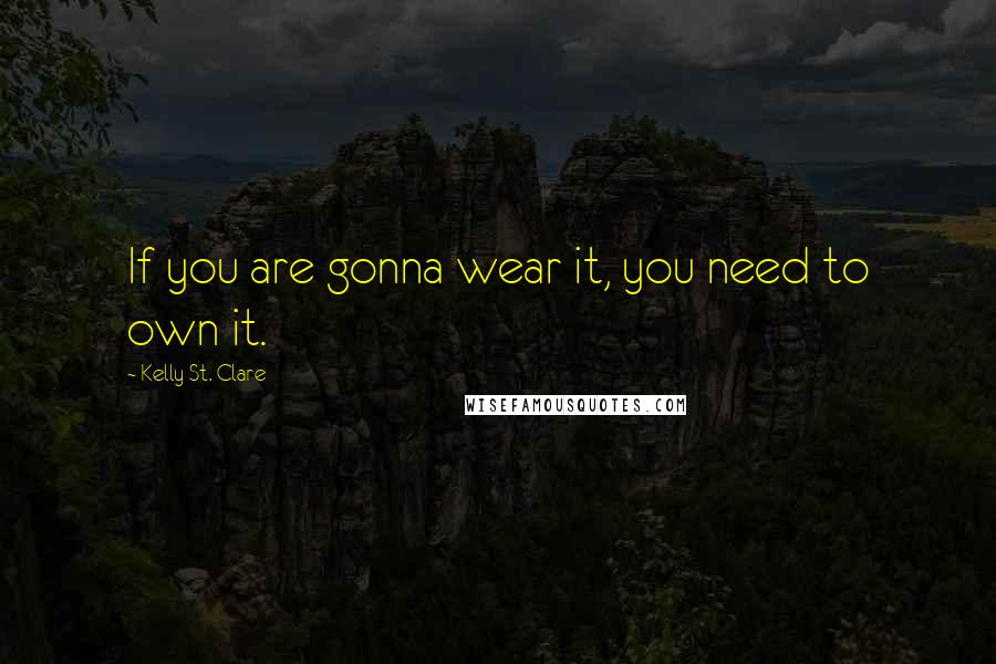 Kelly St. Clare Quotes: If you are gonna wear it, you need to own it.