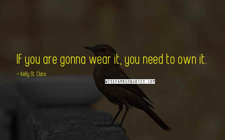 Kelly St. Clare Quotes: If you are gonna wear it, you need to own it.