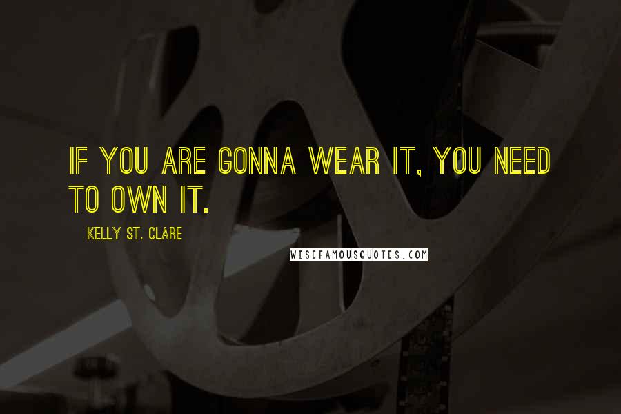 Kelly St. Clare Quotes: If you are gonna wear it, you need to own it.
