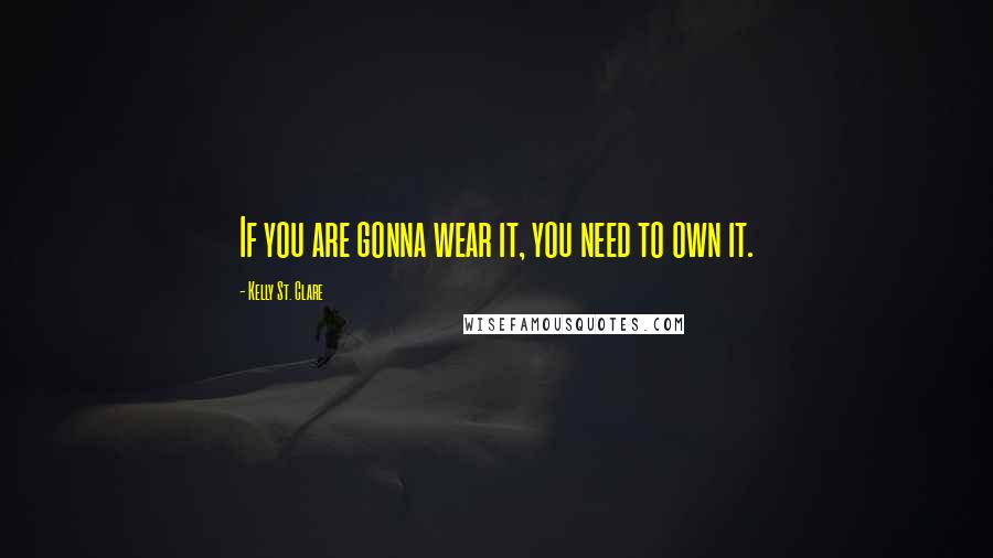 Kelly St. Clare Quotes: If you are gonna wear it, you need to own it.