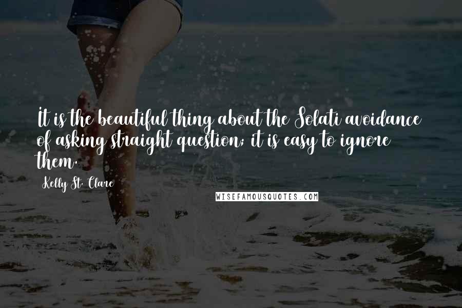 Kelly St. Clare Quotes: It is the beautiful thing about the Solati avoidance of asking straight question; it is easy to ignore them.