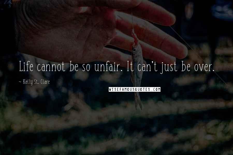 Kelly St. Clare Quotes: Life cannot be so unfair. It can't just be over.