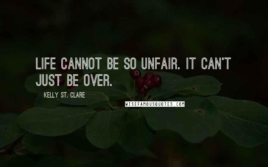 Kelly St. Clare Quotes: Life cannot be so unfair. It can't just be over.