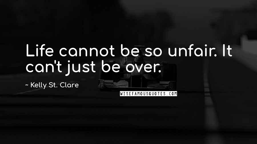 Kelly St. Clare Quotes: Life cannot be so unfair. It can't just be over.