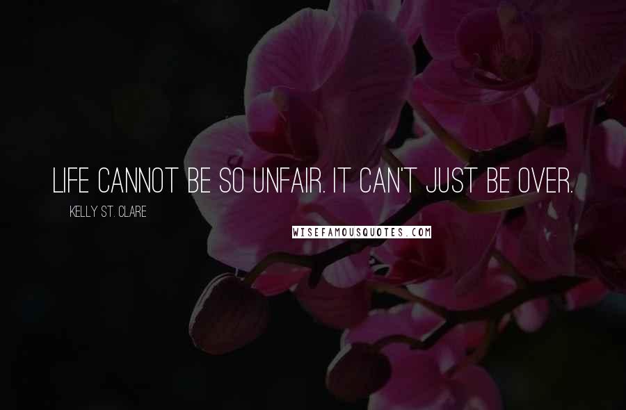 Kelly St. Clare Quotes: Life cannot be so unfair. It can't just be over.
